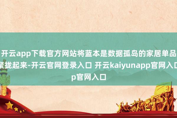 开云app下载官方网站将蓝本是数据孤岛的家居单品聚拢起来-开云官网登录入口 开云kaiyunapp官网入口