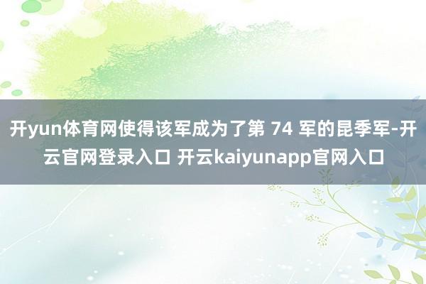 开yun体育网使得该军成为了第 74 军的昆季军-开云官网登录入口 开云kaiyunapp官网入口