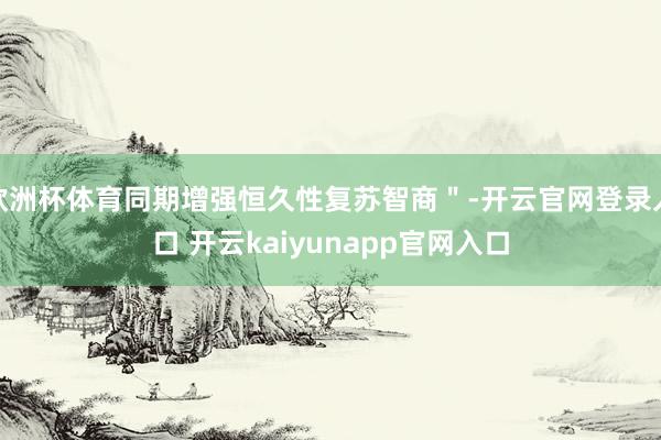 欧洲杯体育同期增强恒久性复苏智商＂-开云官网登录入口 开云kaiyunapp官网入口