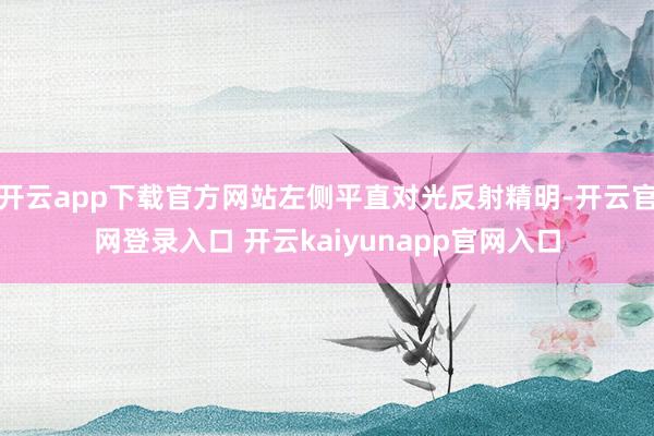 开云app下载官方网站左侧平直对光反射精明-开云官网登录入口 开云kaiyunapp官网入口