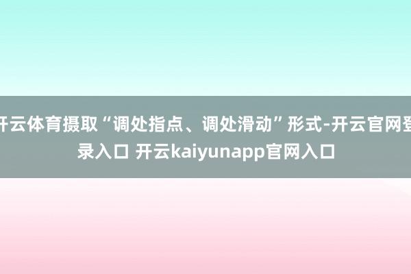 开云体育摄取“调处指点、调处滑动”形式-开云官网登录入口 开云kaiyunapp官网入口