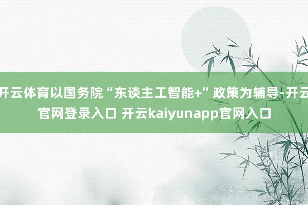 开云体育以国务院“东谈主工智能+”政策为辅导-开云官网登录入口 开云kaiyunapp官网入口