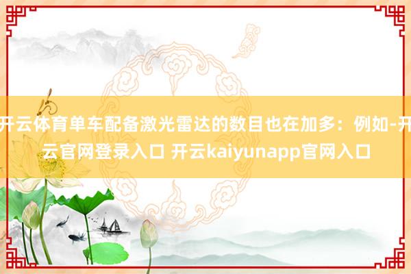 开云体育单车配备激光雷达的数目也在加多：例如-开云官网登录入口 开云kaiyunapp官网入口