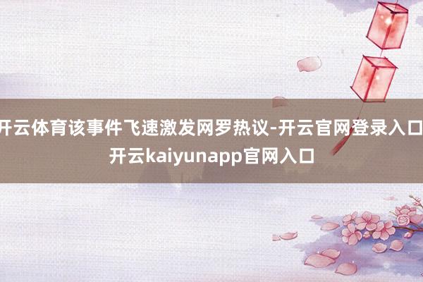 开云体育该事件飞速激发网罗热议-开云官网登录入口 开云kaiyunapp官网入口