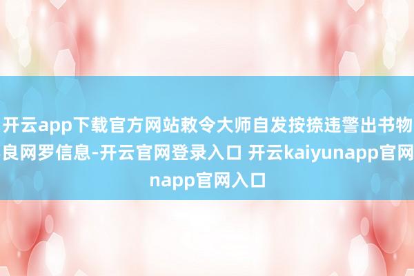 开云app下载官方网站敕令大师自发按捺违警出书物及不良网罗信息-开云官网登录入口 开云kaiyunapp官网入口