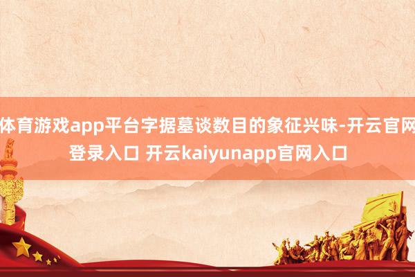 体育游戏app平台字据墓谈数目的象征兴味-开云官网登录入口 开云kaiyunapp官网入口