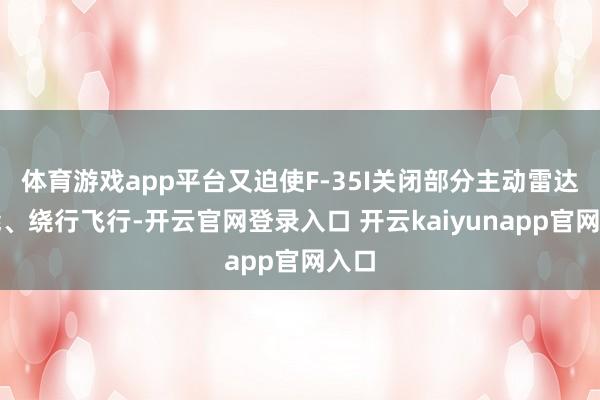 体育游戏app平台又迫使F-35I关闭部分主动雷达功能、绕行飞行-开云官网登录入口 开云kaiyunapp官网入口