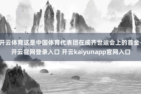开云体育这是中国体育代表团在成齐世运会上的首金-开云官网登录入口 开云kaiyunapp官网入口