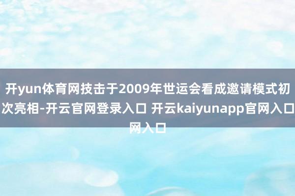 开yun体育网技击于2009年世运会看成邀请模式初次亮相-开云官网登录入口 开云kaiyunapp官网入口
