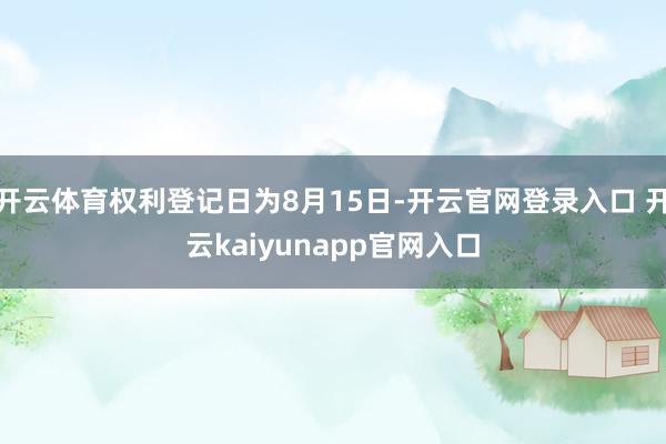 开云体育权利登记日为8月15日-开云官网登录入口 开云kaiyunapp官网入口