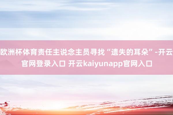 欧洲杯体育责任主说念主员寻找“遗失的耳朵”-开云官网登录入口 开云kaiyunapp官网入口