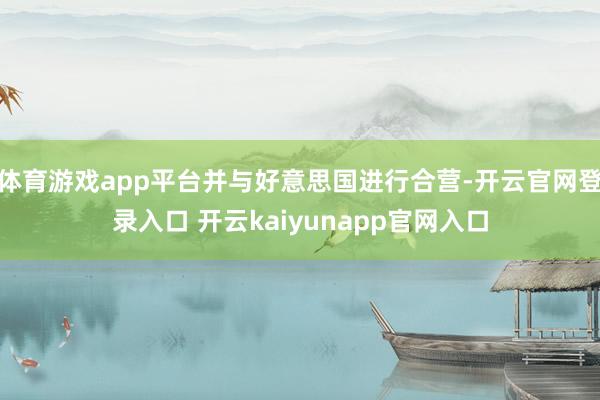 体育游戏app平台并与好意思国进行合营-开云官网登录入口 开云kaiyunapp官网入口