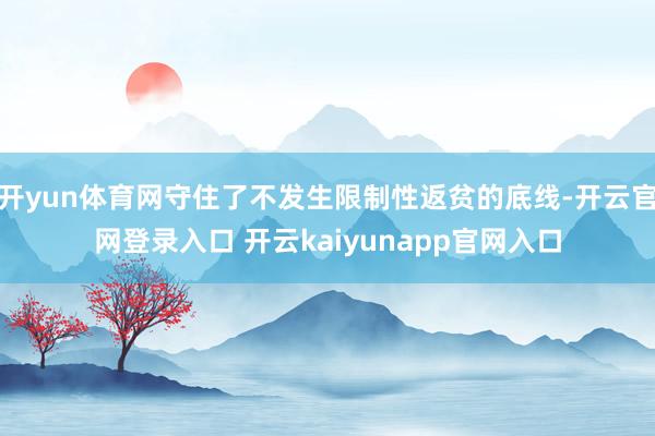开yun体育网守住了不发生限制性返贫的底线-开云官网登录入口 开云kaiyunapp官网入口