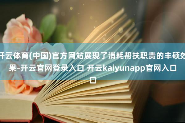 开云体育(中国)官方网站展现了消耗帮扶职责的丰硕效果-开云官网登录入口 开云kaiyunapp官网入口