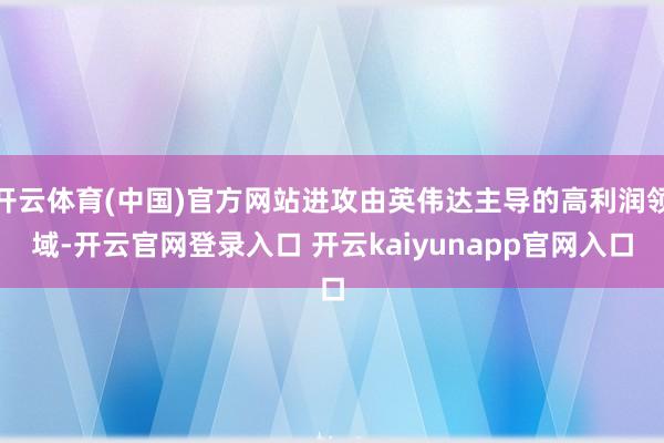 开云体育(中国)官方网站进攻由英伟达主导的高利润领域-开云官网登录入口 开云kaiyunapp官网入口