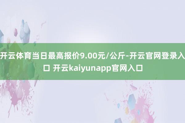 开云体育当日最高报价9.00元/公斤-开云官网登录入口 开云kaiyunapp官网入口