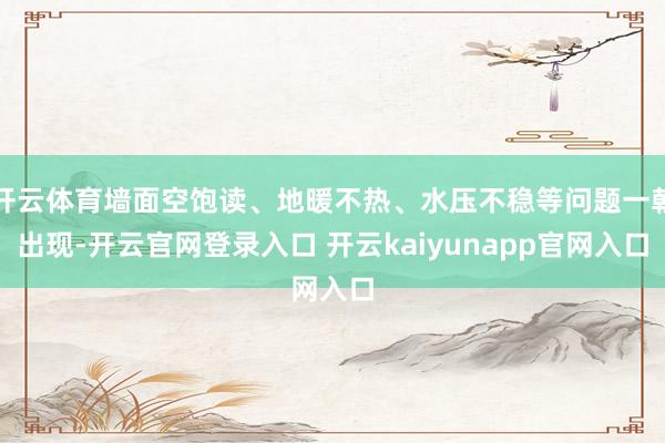 开云体育墙面空饱读、地暖不热、水压不稳等问题一朝出现-开云官网登录入口 开云kaiyunapp官网入口