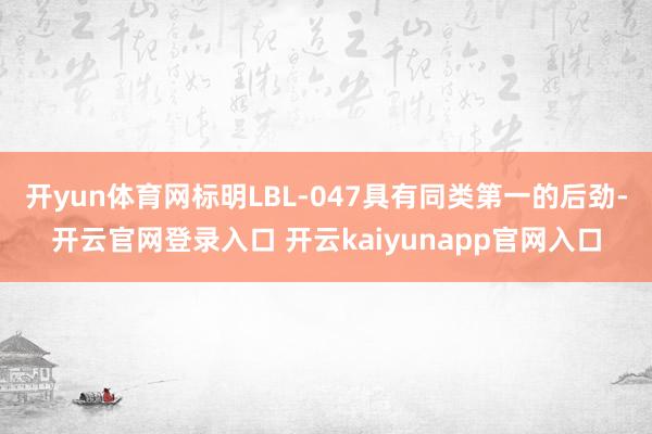 开yun体育网标明LBL-047具有同类第一的后劲-开云官网登录入口 开云kaiyunapp官网入口
