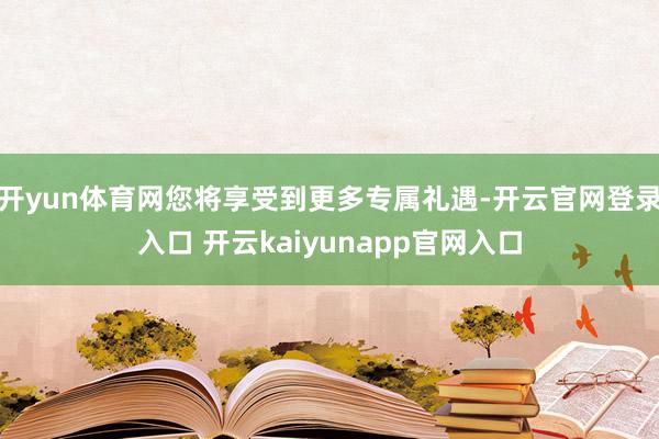 开yun体育网您将享受到更多专属礼遇-开云官网登录入口 开云kaiyunapp官网入口