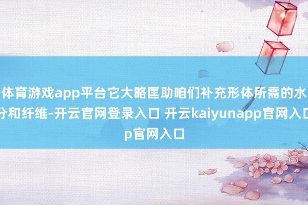 体育游戏app平台它大略匡助咱们补充形体所需的水分和纤维-开云官网登录入口 开云kaiyunapp官网入口