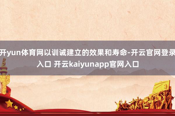 开yun体育网以训诫建立的效果和寿命-开云官网登录入口 开云kaiyunapp官网入口