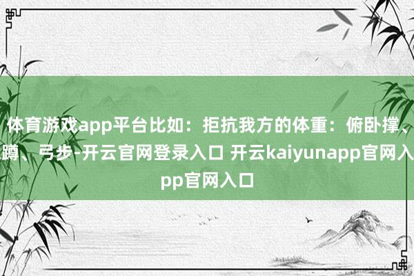 体育游戏app平台比如：拒抗我方的体重：俯卧撑、深蹲、弓步-开云官网登录入口 开云kaiyunapp官网入口