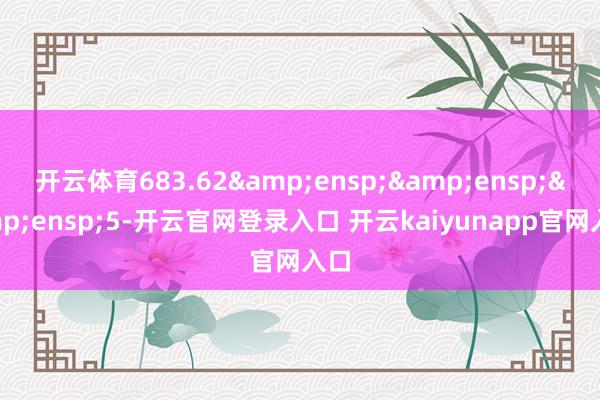 开云体育683.62&ensp;&ensp;&ensp;5-开云官网登录入口 开云kaiyunapp官网入口