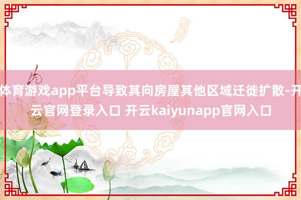 体育游戏app平台导致其向房屋其他区域迁徙扩散-开云官网登录入口 开云kaiyunapp官网入口